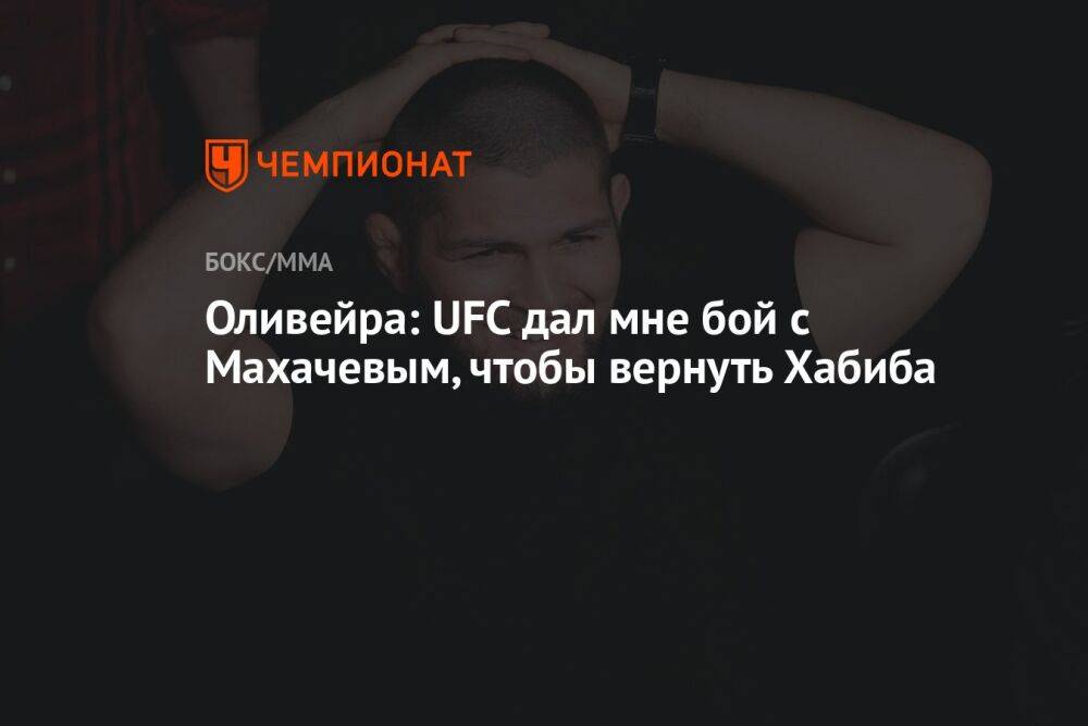 Оливейра: UFC дал мне бой с Махачевым, чтобы вернуть Хабиба