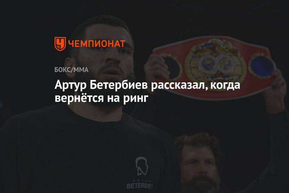 Артур Бетербиев рассказал, когда вернётся на ринг