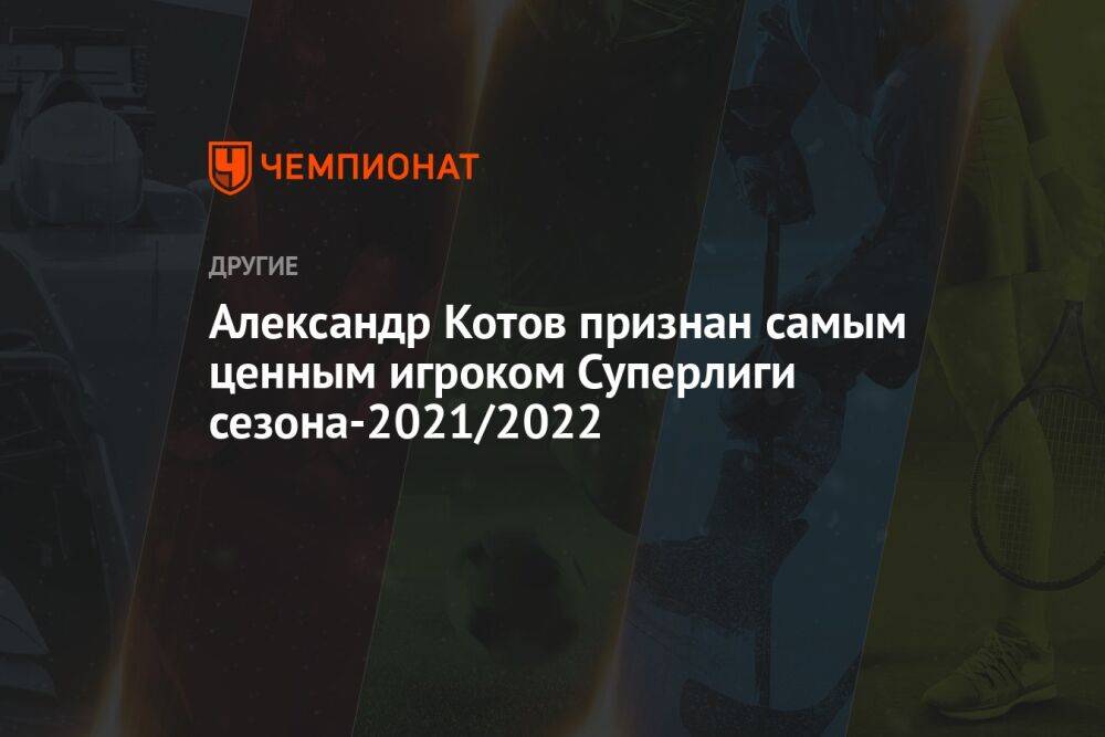 Александр Котов признан самым ценным игроком Суперлиги сезона-2021/2022