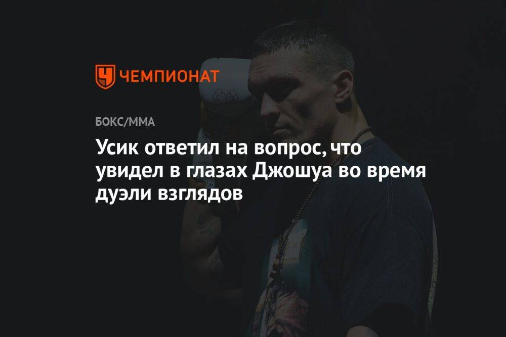 Усик ответил на вопрос, что увидел в глазах Джошуа во время дуэли взглядов