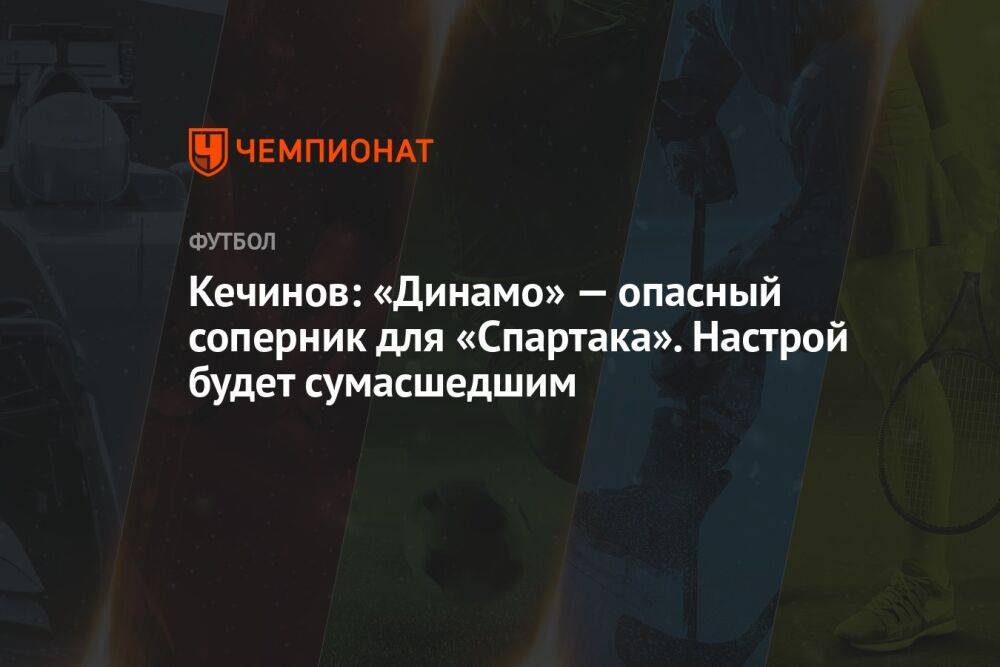 Кечинов: «Динамо» — опасный соперник для «Спартака». Настрой будет сумасшедшим