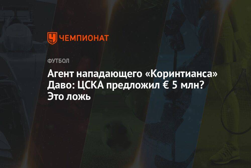 Агент нападающего «Коринтианса» Даво: ЦСКА предложил € 5 млн? Это ложь