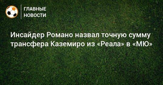 Инсайдер Романо назвал точную сумму трансфера Каземиро из «Реала» в «МЮ»