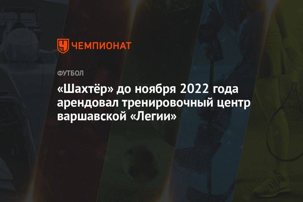 «Шахтёр» до ноября 2022 года арендовал тренировочный центр варшавской «Легии»