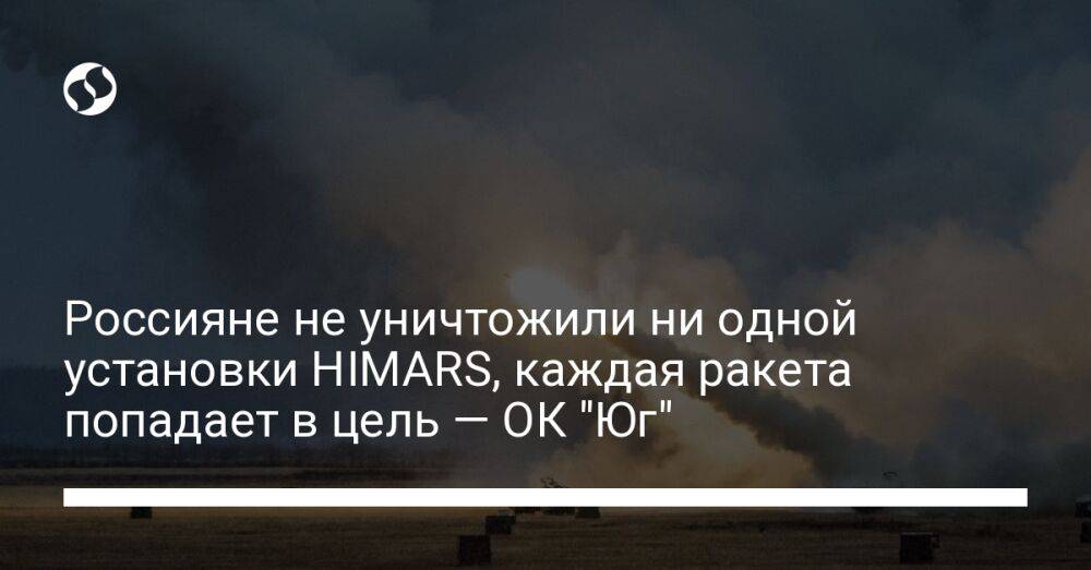 Россияне не уничтожили ни одной установки HIMARS, каждая ракета попадает в цель — ОК "Юг"