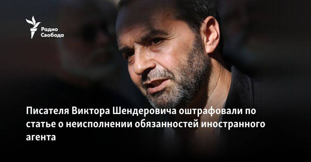 Писателя Виктора Шендеровича оштрафовали по статье о неисполнении обязанностей иностранного агента