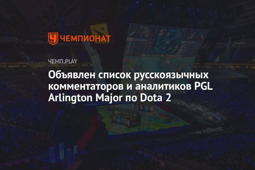 Объявлен список русскоязычных комментаторов и аналитиков PGL Arlington Major по Dota 2