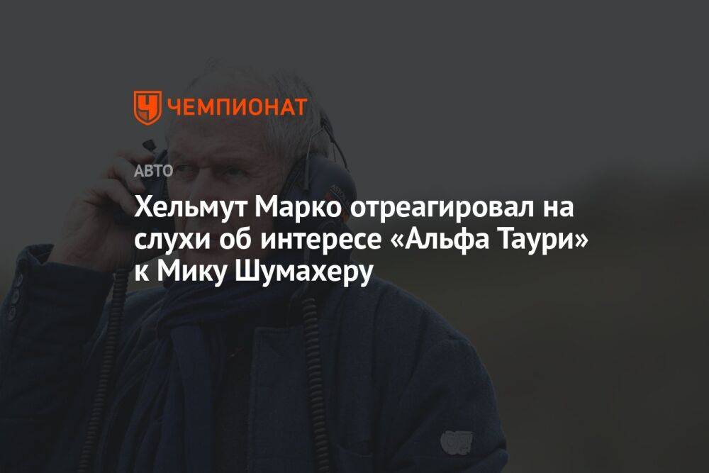 Хельмут Марко отреагировал на слухи об интересе «Альфа Таури» к Мику Шумахеру