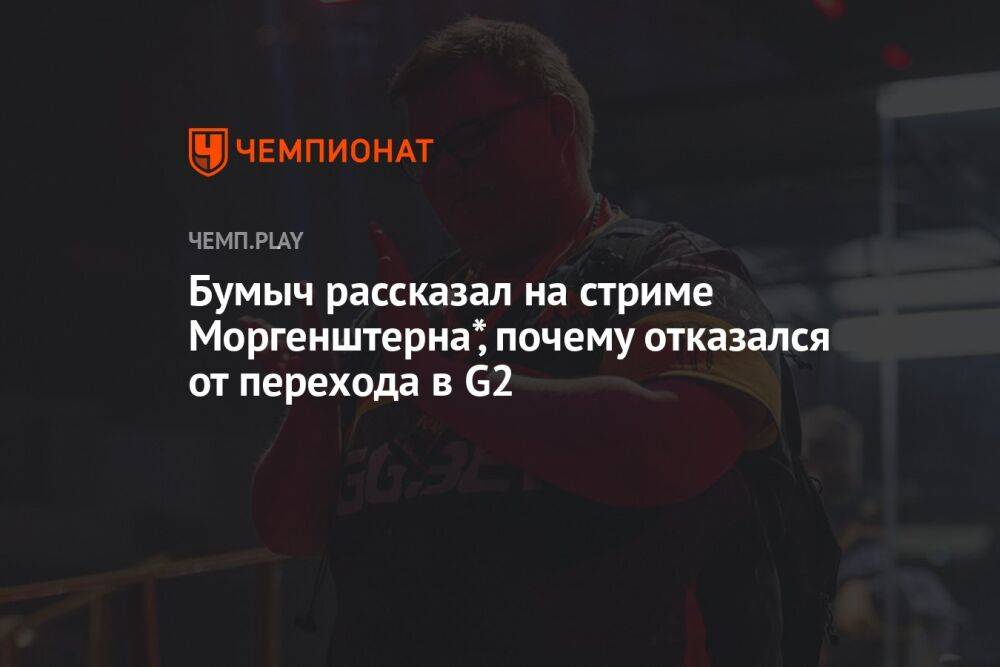 Бумыч рассказал на стриме Моргенштерна*, почему отказался от перехода в G2
