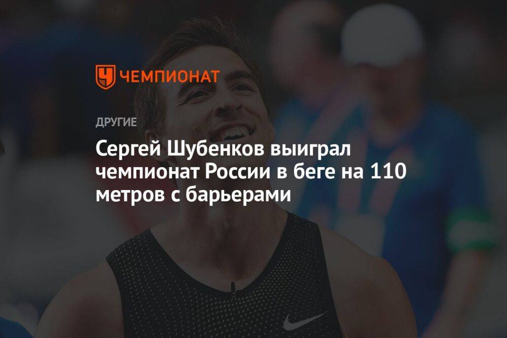 Сергей Шубенков выиграл чемпионат России в беге на 110 метров с барьерами