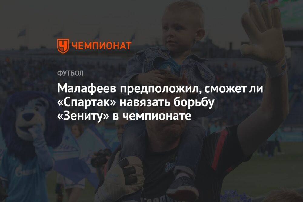Малафеев предположил, сможет ли «Спартак» навязать борьбу «Зениту» в чемпионате