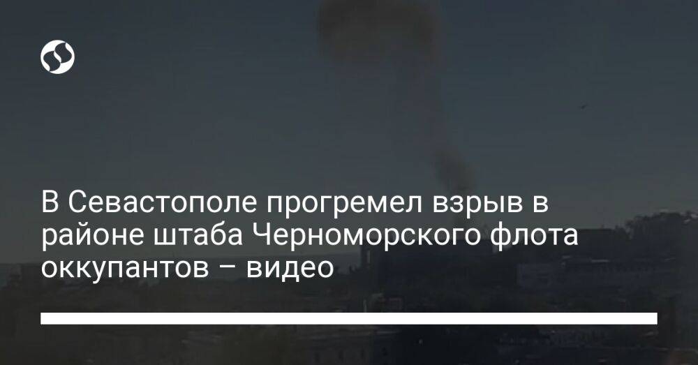 В Севастополе прогремел взрыв в районе штаба Черноморского флота оккупантов – видео