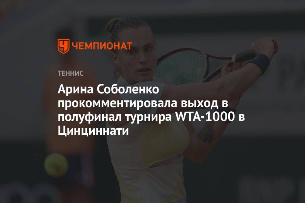 Арина Соболенко прокомментировала выход в полуфинал турнира WTA-1000 в Цинциннати