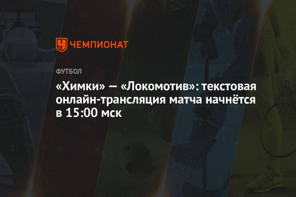 «Химки» — «Локомотив»: текстовая онлайн-трансляция матча начнётся в 15:00 мск