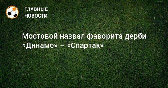 Мостовой назвал фаворита дерби «Динамо» – «Спартак»