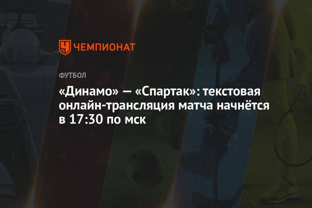 «Динамо» — «Спартак»: текстовая онлайн-трансляция матча начнётся в 17:30 по мск