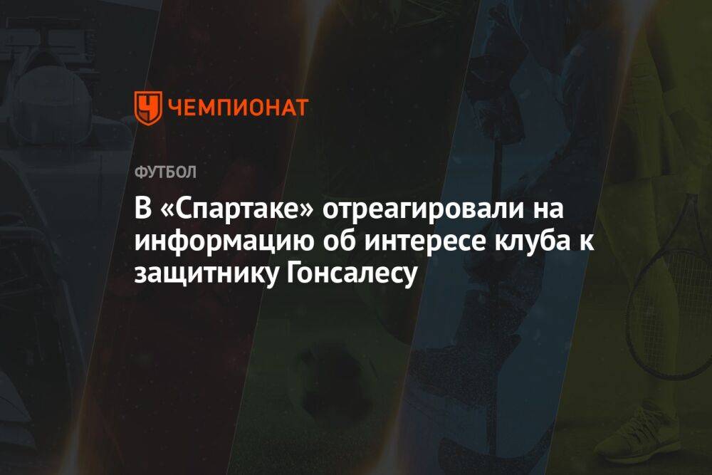 В «Спартаке» отреагировали на информацию об интересе клуба к защитнику Гонсалесу