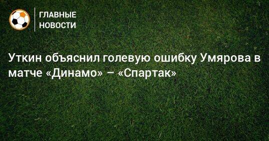 Уткин объяснил голевую ошибку Умярова в матче «Динамо» – «Спартак»