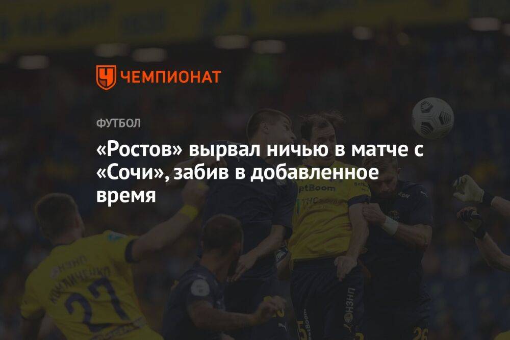 «Ростов» вырвал ничью в матче с «Сочи», забив в добавленное время