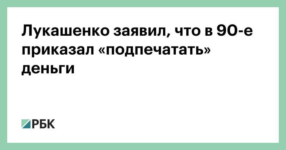Лукашенко заявил, что в 90-е приказал «подпечатать» деньги