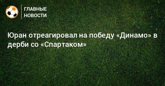 Юран отреагировал на победу «Динамо» в дерби со «Спартаком»