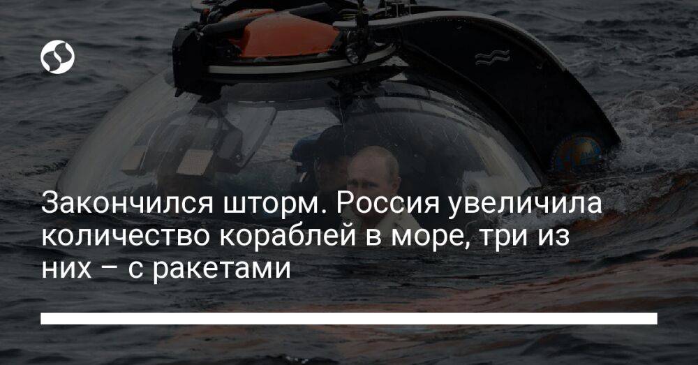 Закончился шторм. Россия увеличила количество кораблей в море, три из них – с ракетами