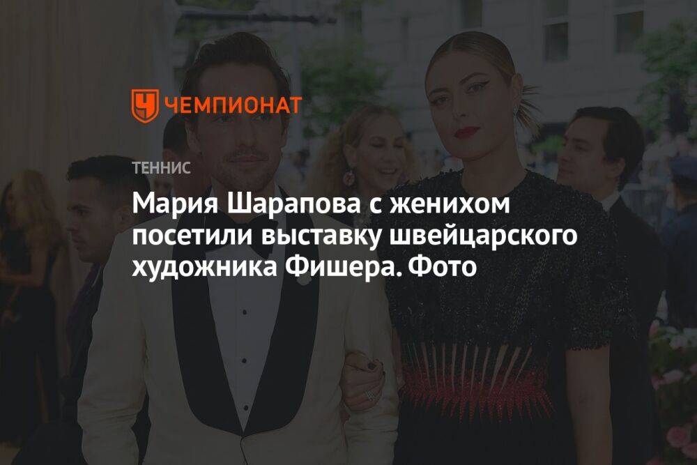 Мария Шарапова с женихом посетили выставку швейцарского художника Фишера. Фото