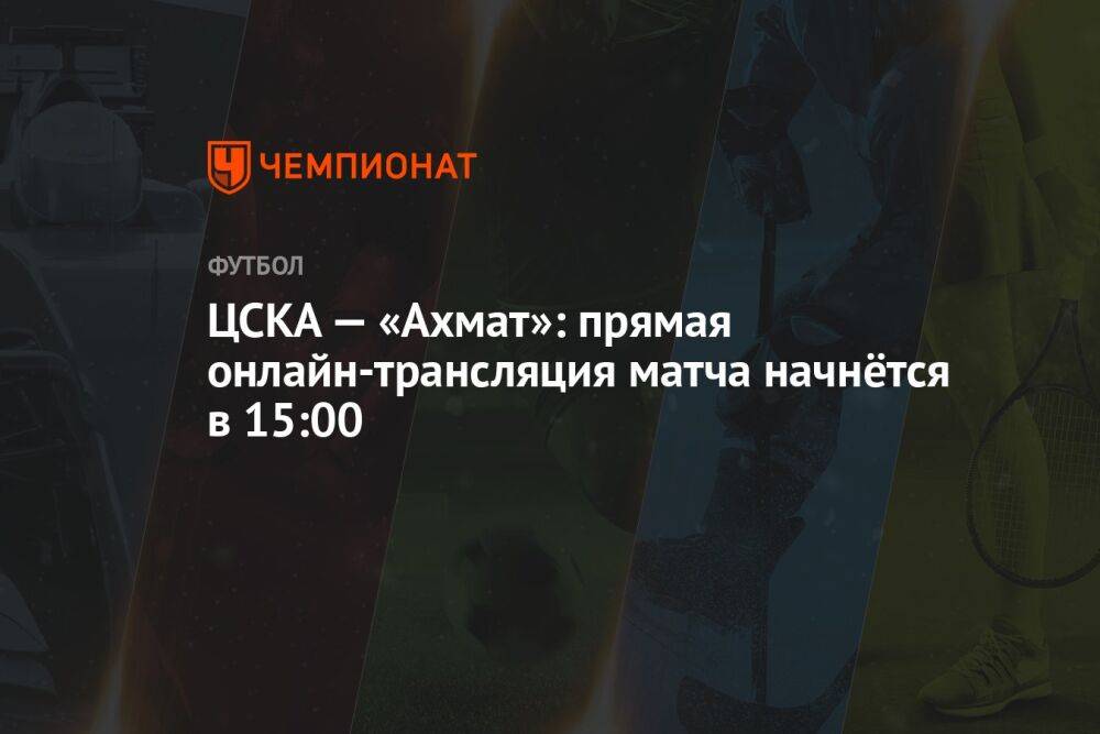 ЦСКА — «Ахмат»: прямая онлайн-трансляция матча начнётся в 15:00