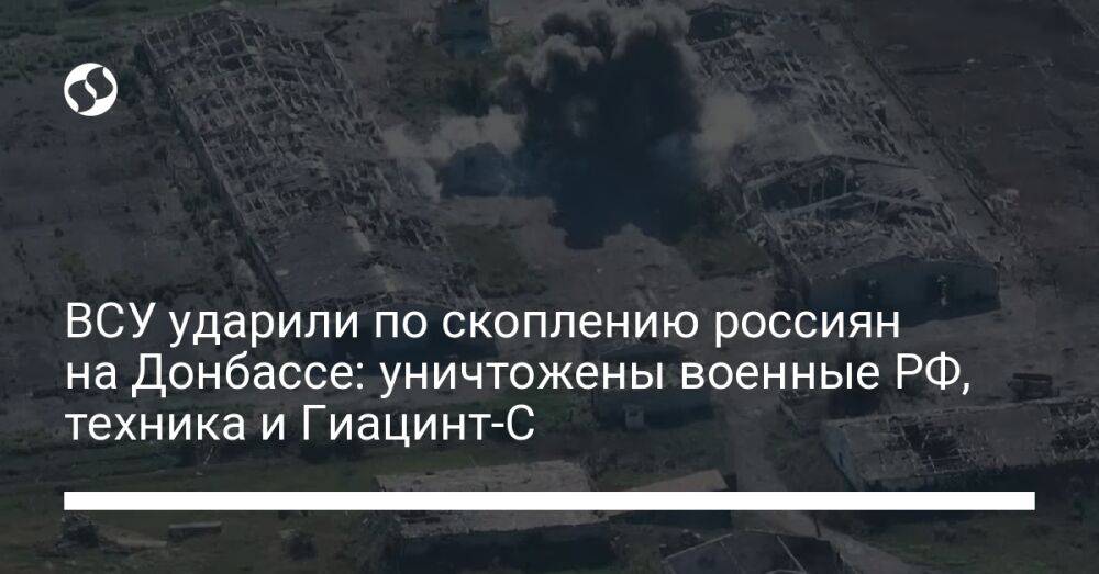 ВСУ ударили по скоплению россиян на Донбассе: уничтожены военные РФ, техника и Гиацинт-С