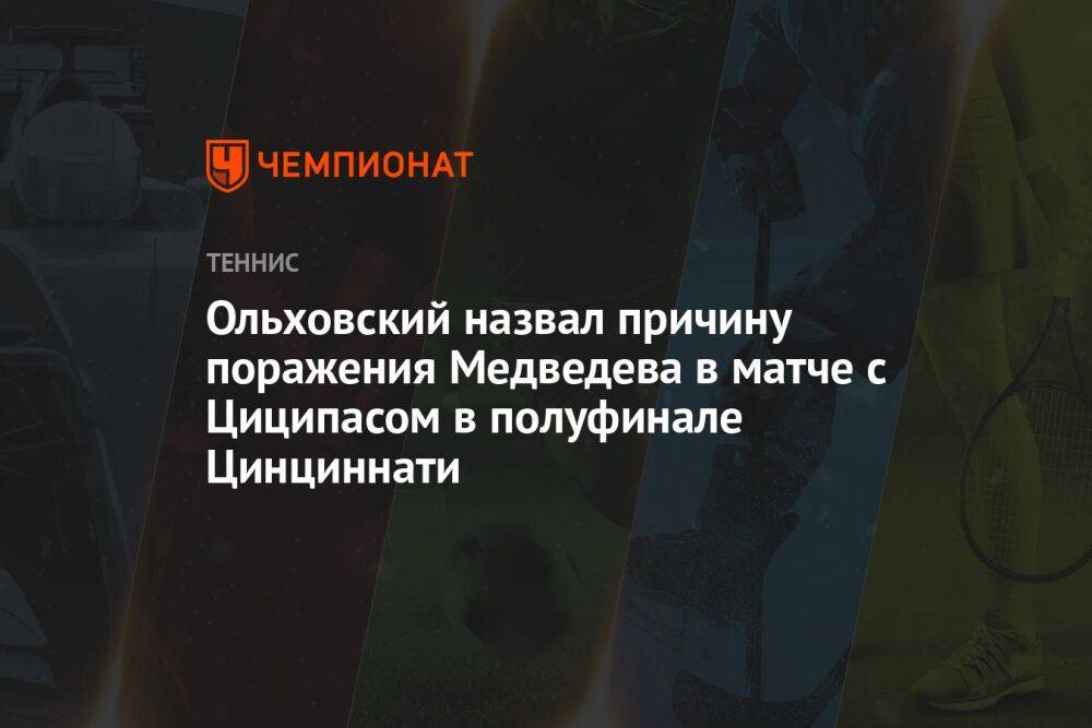Ольховский назвал причину поражения Медведева в матче с Циципасом в полуфинале Цинциннати