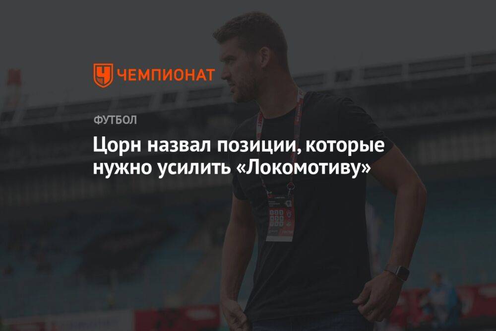 Цорн назвал позиции, которые нужно усилить «Локомотиву»