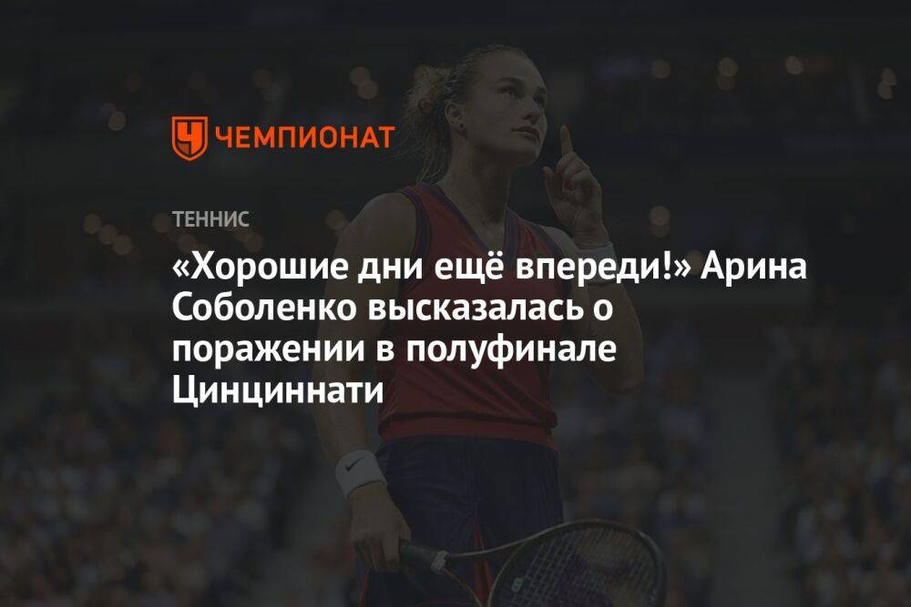 «Хорошие дни ещё впереди!» Арина Соболенко высказалась о поражении в полуфинале Цинциннати