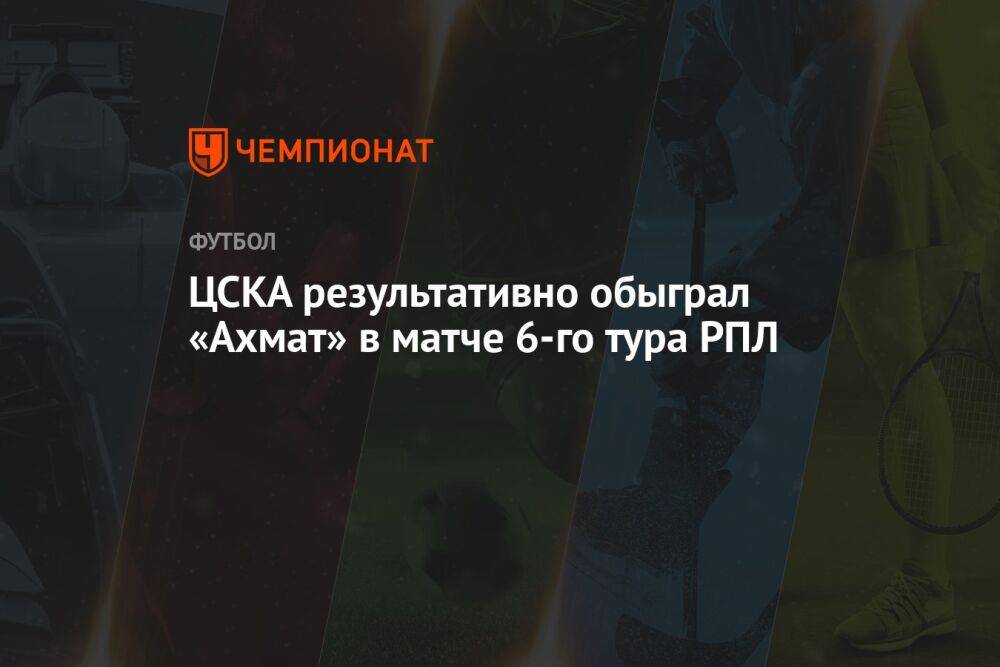 ЦСКА результативно обыграл «Ахмат» в матче 6-го тура РПЛ
