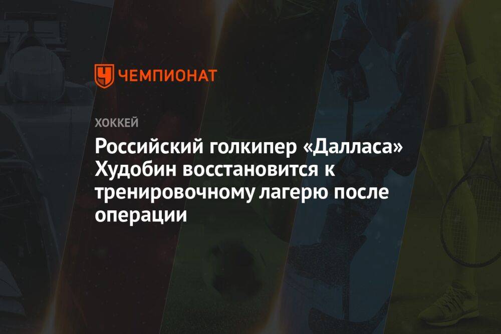 Российский голкипер «Далласа» Худобин восстановится к тренировочному лагерю после операции