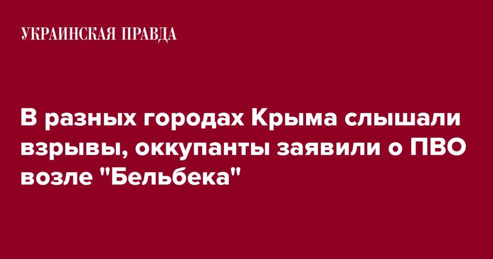 В разных городах Крыма слышали взрывы, оккупанты заявили о ПВО возле "Бельбека"