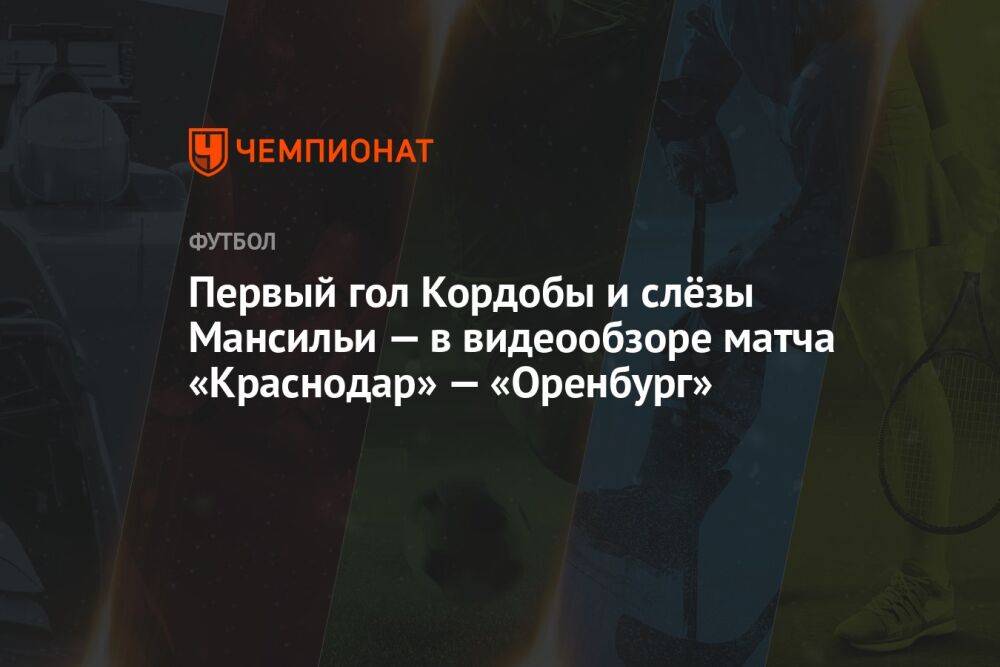 Первый гол Кордобы и слёзы Мансильи — в видеообзоре матча «Краснодар» — «Оренбург»