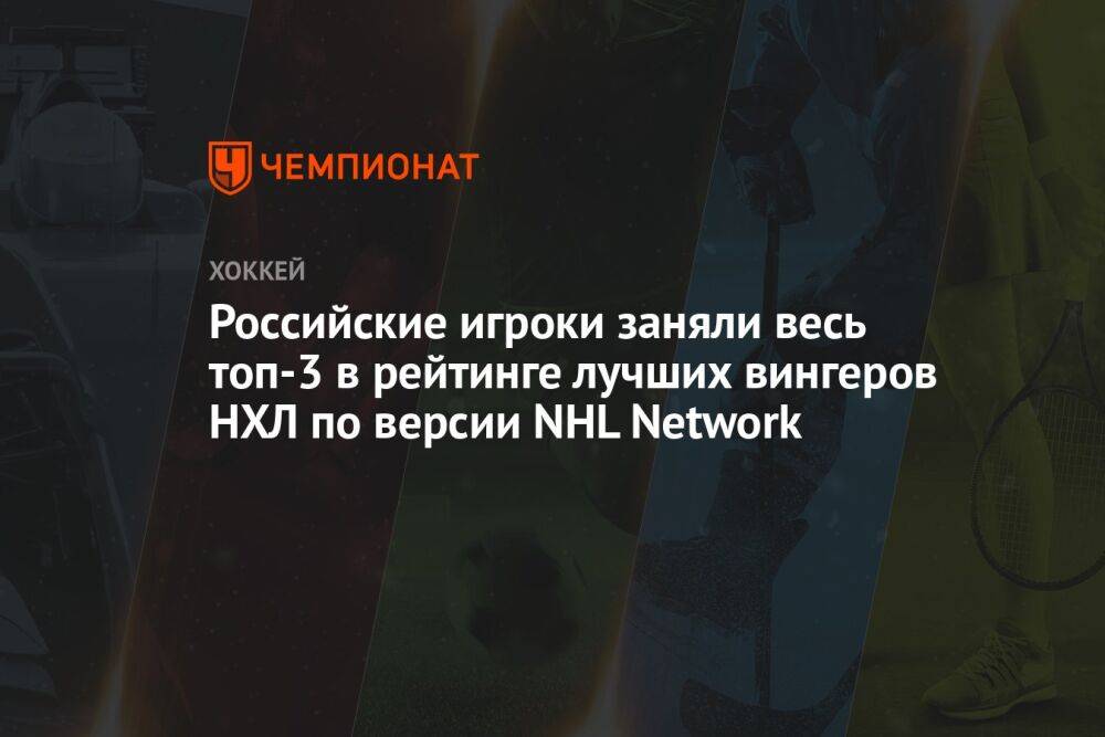 Российские игроки заняли весь топ-3 в рейтинге лучших вингеров НХЛ по версии NHL Network