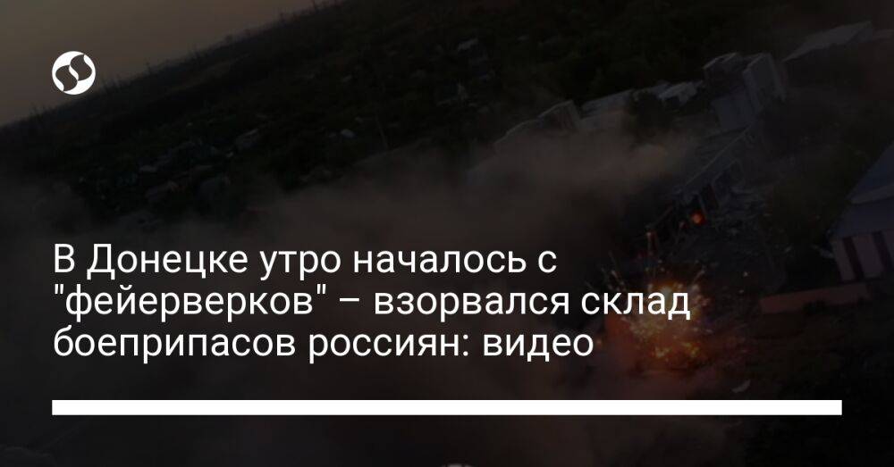 В Донецке утро началось с "фейерверков" – взорвался склад боеприпасов россиян: видео