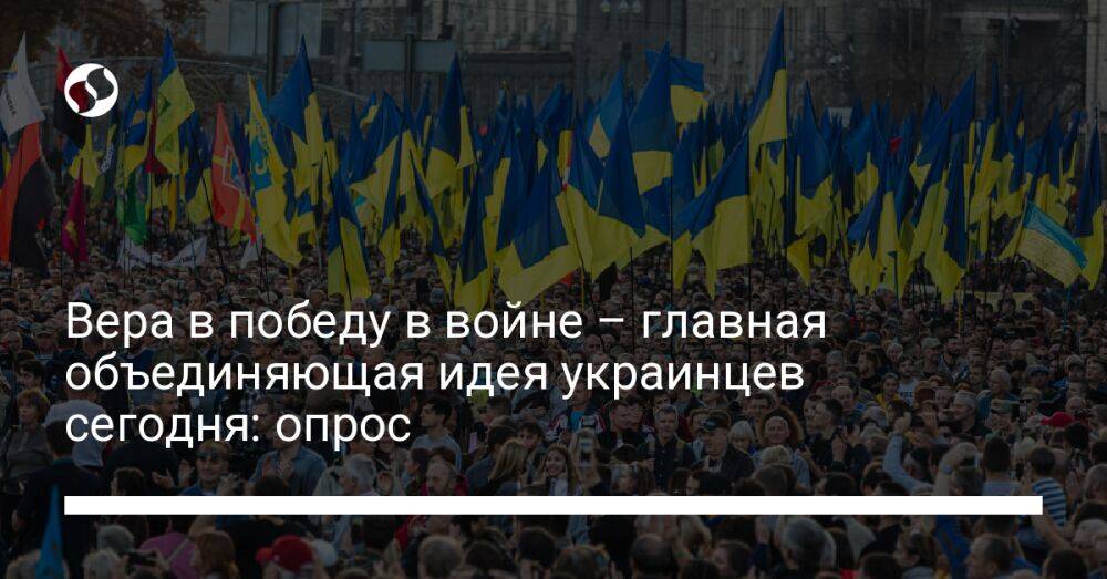 Вера в победу в войне – главная объединяющая идея украинцев сегодня: опрос