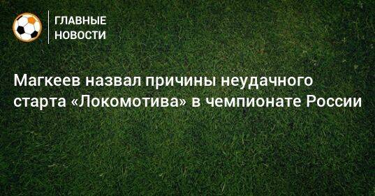 Магкеев назвал причины неудачного старта «Локомотива» в чемпионате России
