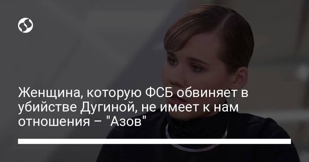 Женщина, которую ФСБ обвиняет в убийстве Дугиной, не имеет к нам отношения – "Азов"