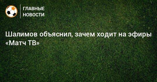 Шалимов объяснил, зачем ходит на эфиры «Матч ТВ»