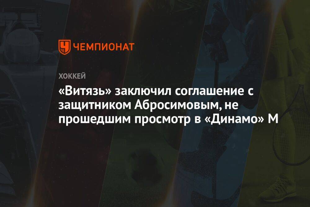 «Витязь» заключил соглашение с защитником Абросимовым, не прошедшим просмотр в «Динамо» М