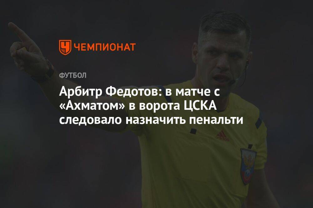 Арбитр Федотов: в матче с «Ахматом» в ворота ЦСКА следовало назначить пенальти