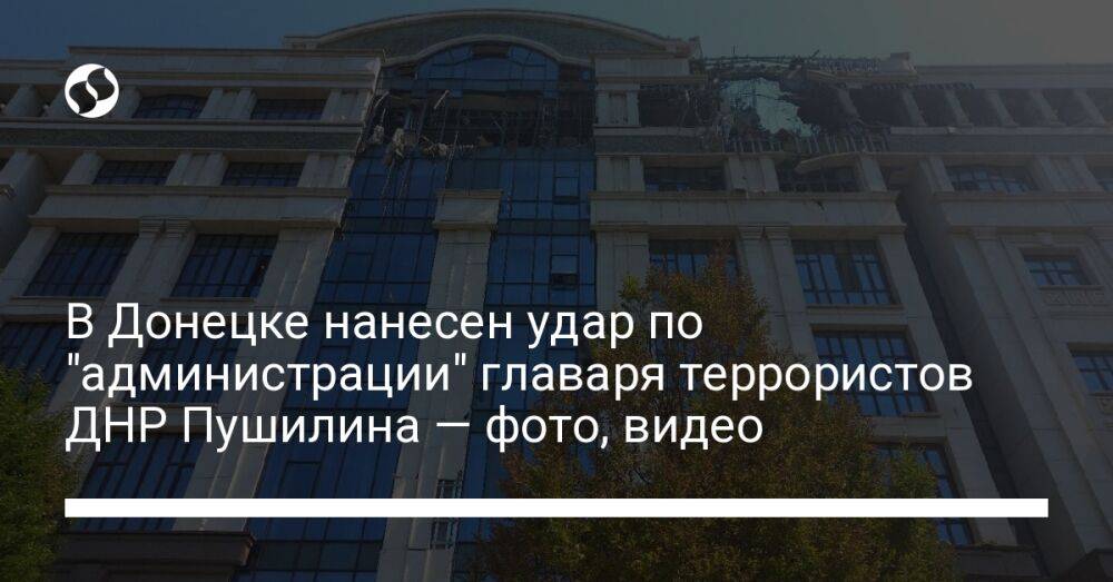 В Донецке нанесен удар по "администрации" главаря террористов ДНР Пушилина — фото, видео