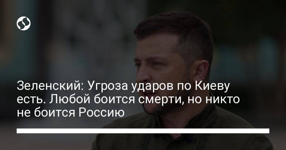 Зеленский: Угроза ударов по Киеву есть. Любой боится смерти, но никто не боится России