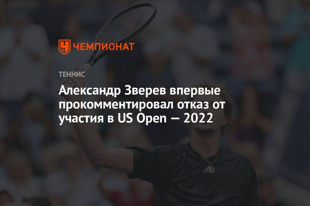 Александр Зверев впервые прокомментировал отказ от участия в US Open — 2022