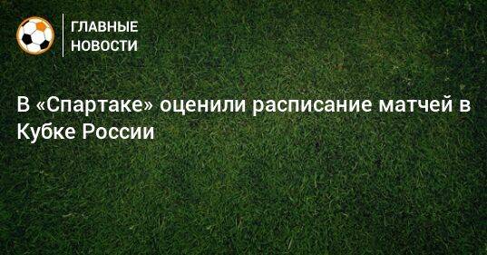 В «Спартаке» оценили расписание матчей в Кубке России