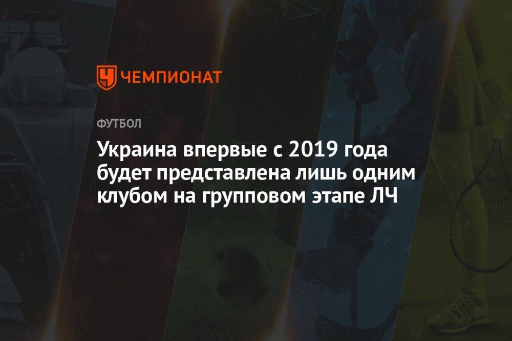 Украина впервые с 2019 года будет представлена лишь одним клубом на групповом этапе ЛЧ