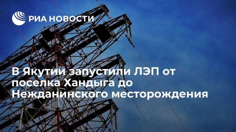 Глава Якутии Айсен Николаев сообщил о запуске линии ЛЭП Хандыга - Нежданинское